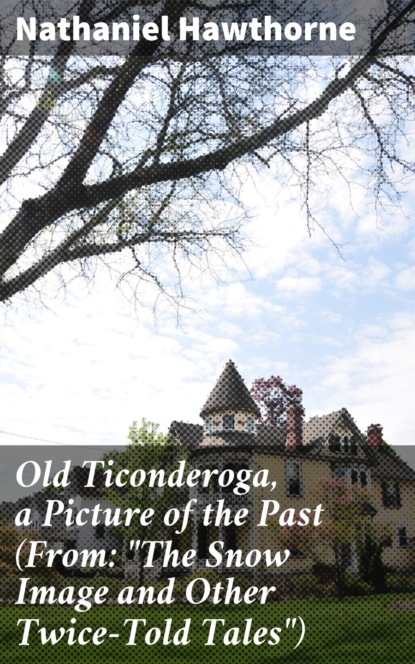 Old Ticonderoga, a Picture of the Past (From: ""The Snow Image and Other Twice-Told Tales"")