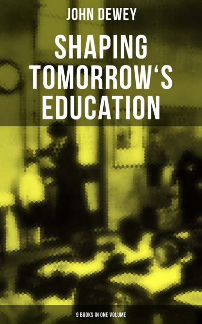 Shaping Tomorrow's Education: John Dewey's Edition - 9 Books in One Volume