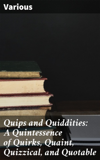 Quips and Quiddities: A Quintessence of Quirks, Quaint, Quizzical, and Quotable