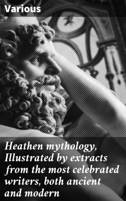 Heathen mythology, Illustrated by extracts from the most celebrated writers, both ancient and modern