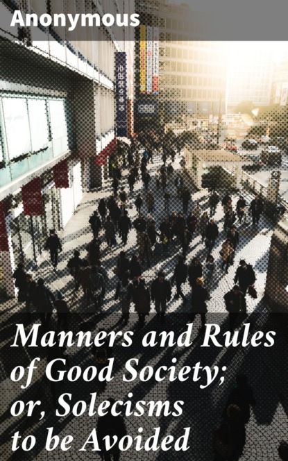 Manners and Rules of Good Society; or, Solecisms to be Avoided