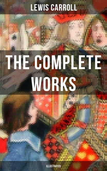 The Complete Works of Lewis Carroll (Illustrated)