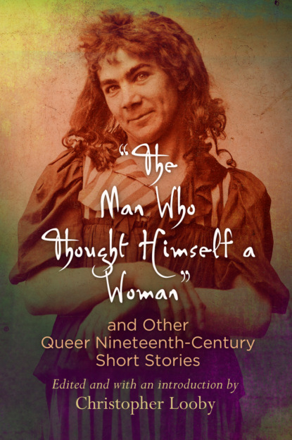 ""The Man Who Thought Himself a Woman"" and Other Queer Nineteenth-Century Short Stories
