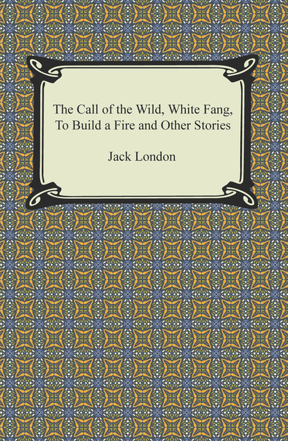 The Call of the Wild, White Fang, To Build a Fire and Other Stories