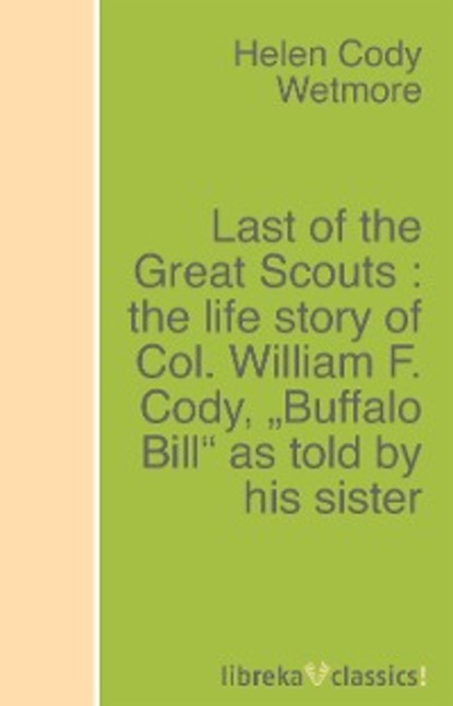 Last of the Great Scouts : the life story of Col. William F. Cody, ""Buffalo Bill"" as told by his sister