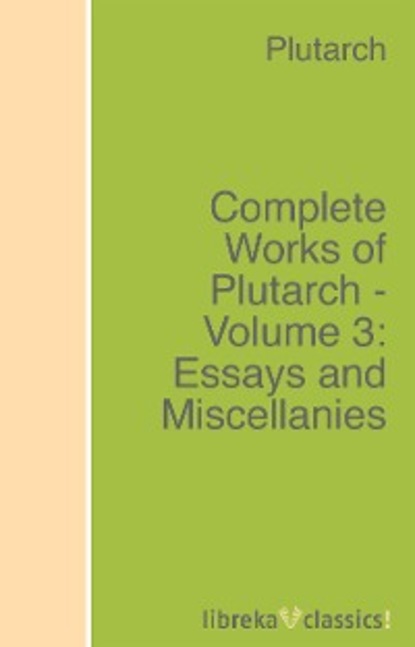 Complete Works of Plutarch - Volume 3: Essays and Miscellanies