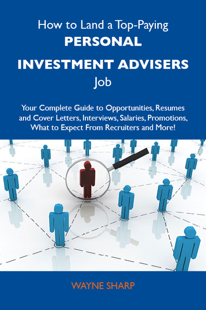 How to Land a Top-Paying Personal investment advisers Job: Your Complete Guide to Opportunities, Resumes and Cover Letters, Interviews, Salaries, Promotions, What to Expect From Recruiters a