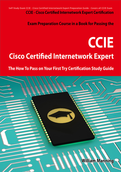 Cisco Certified Internetwork Expert - CCIE Certification Exam Preparation Course in a Book for Passing the Cisco Certified Internetwork Expert - CCIE Exam - The How To Pass on Your First Try