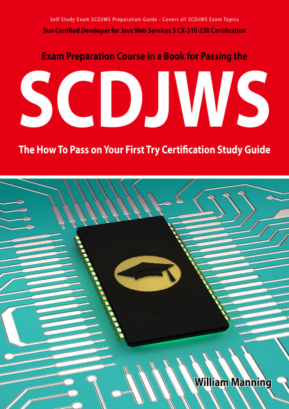 SCDJWS: Sun Certified Developer for Java Web Services 5 CX-310-230 Exam Certification Exam Preparation Course in a Book for Passing the SCDJWS Exam - The How To Pass on Your First Try Certif