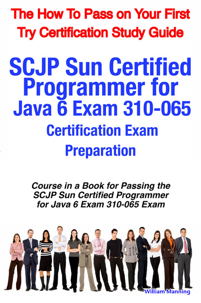 SCJP Sun Certified Programmer for Java 6 Exam 310-065 Certification Exam Preparation Course in a Book for Passing the SCJP Sun Certified Programmer for Java 6 Exam 310-065 Exam - The How To 