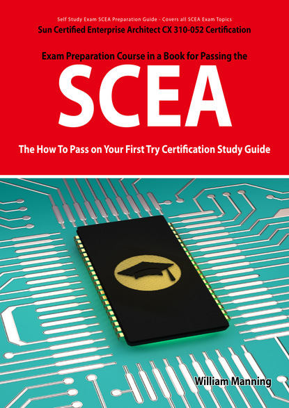 SCEA: Sun Certified Enterprise Architect CX 310-052 Exam Certification Exam Preparation Course in a Book for Passing the SCEA Exam - The How To Pass on Your First Try Certification Study Gui