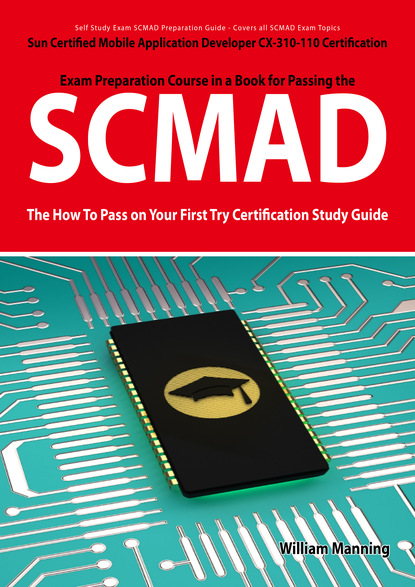 SCMAD: Sun Certified Mobile Application Developer CX-310-110 Exam Certification Exam Preparation Course in a Book for Passing the SCMAD Exam - The How To Pass on Your First Try Certification