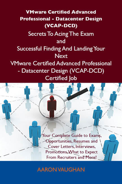VMware Certified Advanced Professional - Datacenter Design (VCAP-DCD) Secrets To Acing The Exam and Successful Finding And Landing Your Next VMware Certified Advanced Professional - Datacent
