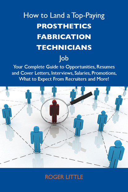How to Land a Top-Paying Prosthetics fabrication technicians Job: Your Complete Guide to Opportunities, Resumes and Cover Letters, Interviews, Salaries, Promotions, What to Expect From Recru