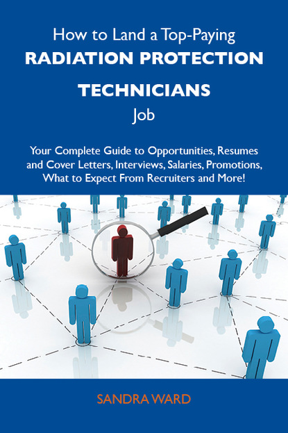 How to Land a Top-Paying Radiation protection technicians Job: Your Complete Guide to Opportunities, Resumes and Cover Letters, Interviews, Salaries, Promotions, What to Expect From Recruite