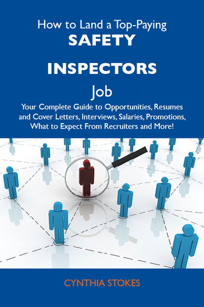 How to Land a Top-Paying Safety inspectors Job: Your Complete Guide to Opportunities, Resumes and Cover Letters, Interviews, Salaries, Promotions, What to Expect From Recruiters and More