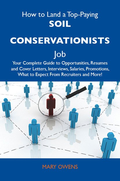 How to Land a Top-Paying Soil conservationists Job: Your Complete Guide to Opportunities, Resumes and Cover Letters, Interviews, Salaries, Promotions, What to Expect From Recruiters and More