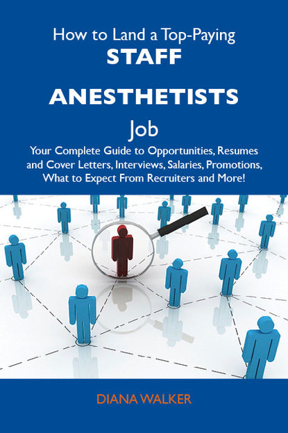 How to Land a Top-Paying Staff anesthetists Job: Your Complete Guide to Opportunities, Resumes and Cover Letters, Interviews, Salaries, Promotions, What to Expect From Recruiters and More