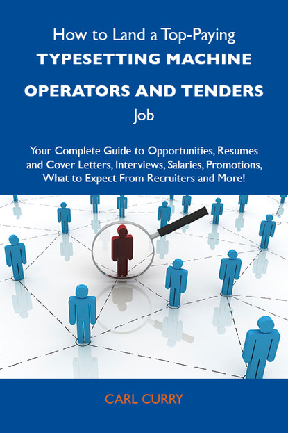 How to Land a Top-Paying Typesetting machine operators and tenders Job: Your Complete Guide to Opportunities, Resumes and Cover Letters, Interviews, Salaries, Promotions, What to Expect From