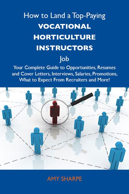 How to Land a Top-Paying Vocational horticulture instructors Job: Your Complete Guide to Opportunities, Resumes and Cover Letters, Interviews, Salaries, Promotions, What to Expect From Recru