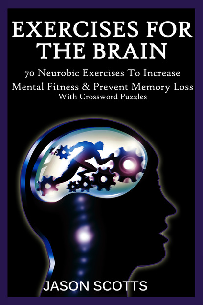 Exercise For The Brain: 70 Neurobic Exercises To Increase Mental Fitness & Prevent Memory Loss (With Crossword Puzzles)