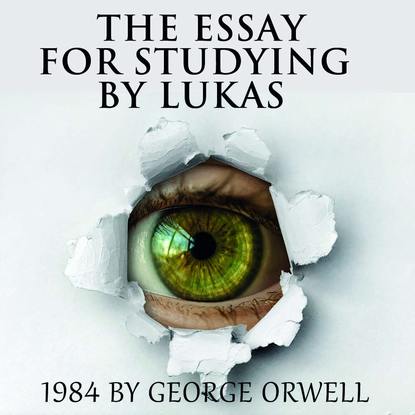 The Essay for studying by Lukas 1984 by George Orwell