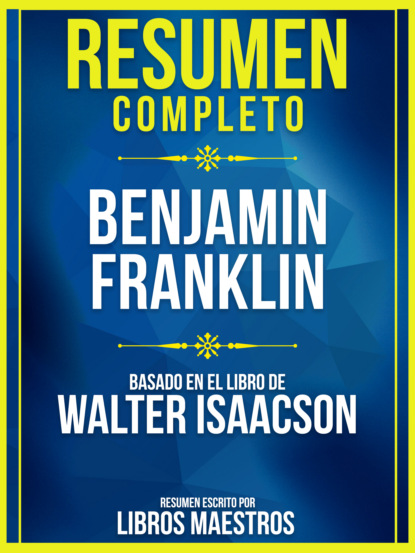 Resumen Completo: Benjamin Franklin - Basado En El Libro De Walter Isaacson