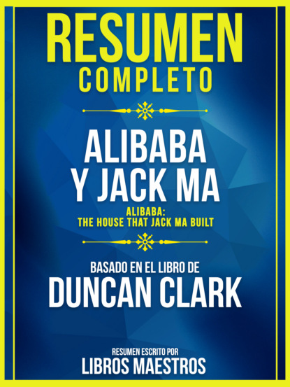 Resumen Completo: Alibaba Y Jack Ma (Alibaba: The House That Jack Ma Built) - Basado En El Libro De Duncan Clark