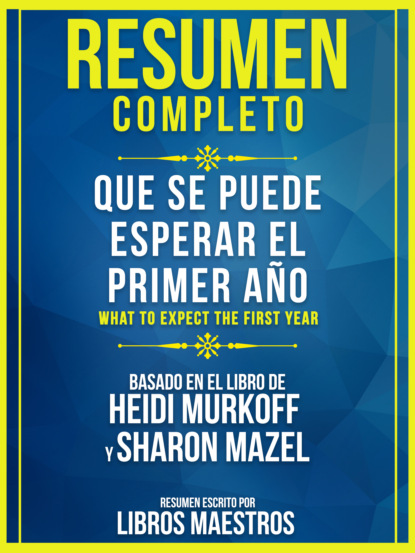 Resumen Completo: Que Se Puede Esperar El Primer Año (What To Expect The First Year) - Basado En El Libro De Heidi Murkoff Y Sharon Mazel