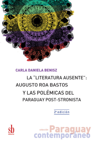La ""literatura ausente"": Augusto Roa Bastos y las polémicas del Paraguay post-stronista