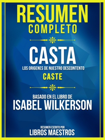 Resumen Completo: Casta: Los Origenes De Nuestro Descontento (Caste) - Basado En El Libro De Isabel Wilkerson