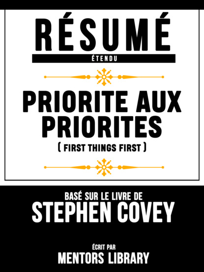 Résumé Etendu: Priorite Aux Priorites (First Things First) - Basé Sur Le Livre De Stephen Covey
