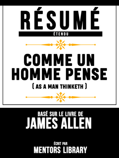 Resume Etendu: Comme Un Homme Pense (As A Man Thinketh) - Base Sur Le Livre De James Allen