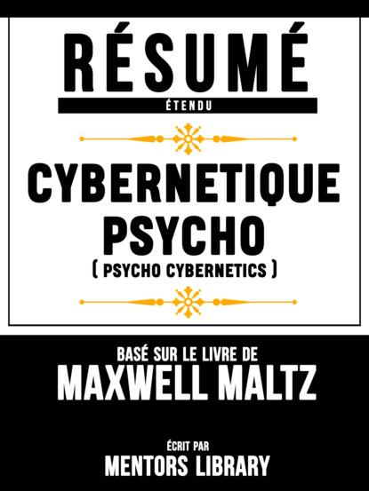 Resume Etendu: Cybernetique Psycho (Psycho Cybernetics) - Base Sur Le Livre De Maxwell Maltz