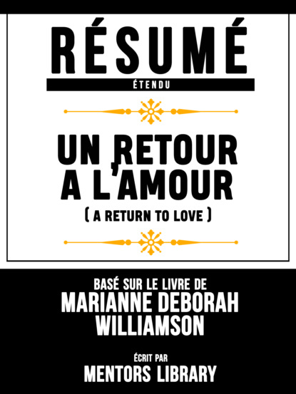 Résumé Etendu: Un Retour A L'amour (A Return To Love) - Basé Sur Le Livre De Marianne Deborah Williamson
