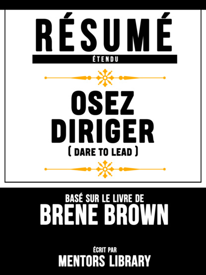 Résumé Etendu: Osez Diriger (Dare To Lead) - Basé Sur Le Livre De Brene Brown
