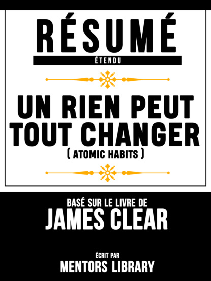 Resume Etendu: Un Rien Peut Tout Changer (Atomic Habits) - Base Sur Le Livre De James Clear