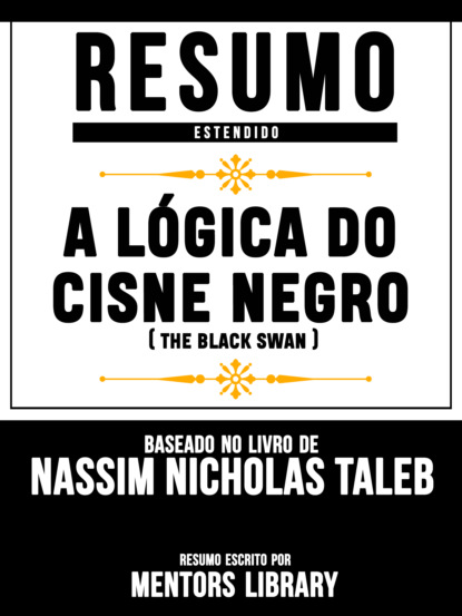 Resumo Estendido: A Lógica Do Cisne Negro (The Black Swan) - Baseado No Livro De Nassim Nicholas Taleb