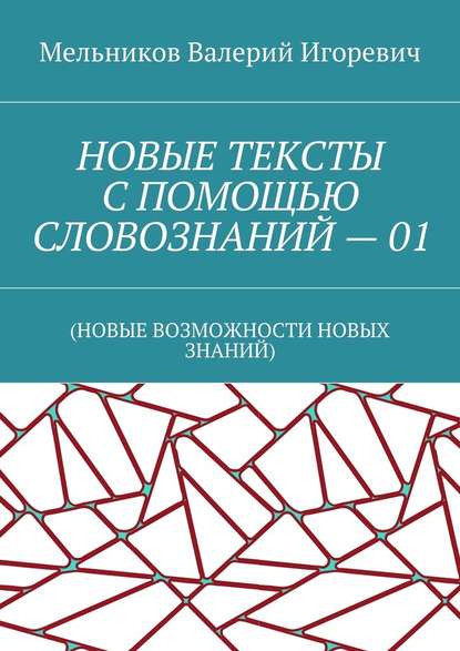 НОВЫЕ ТЕКСТЫ С ПОМОЩЬЮ СЛОВОЗНАНИЙ – 01. (НОВЫЕ ВОЗМОЖНОСТИ НОВЫХ ЗНАНИЙ)