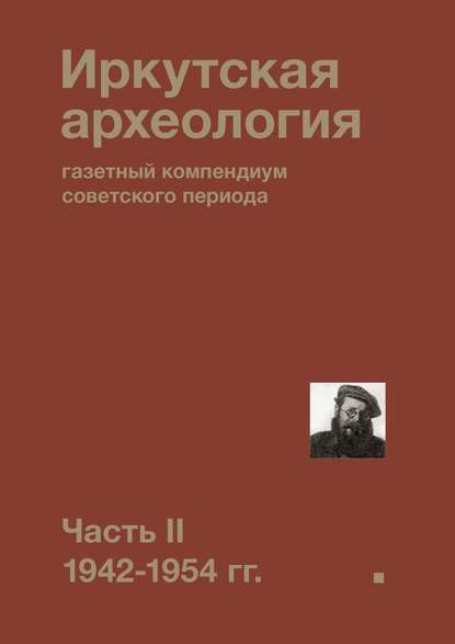 Иркутская археология: газетный компендиум советского периода. Часть II. 1942-1954 гг.