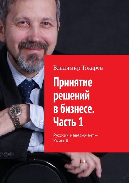 Принятие решений в бизнесе. Часть 1. Русский менеджмент – Книга 8