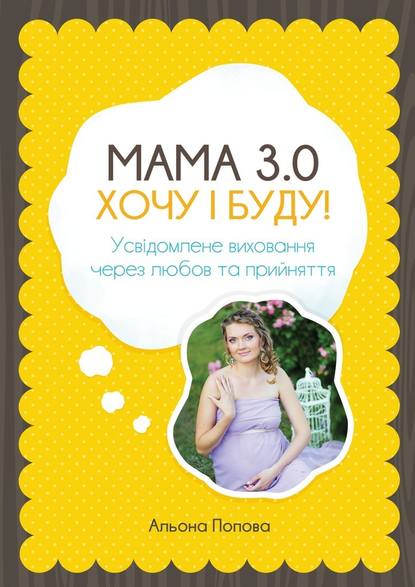 Мама 3.0: хочу i буду! Усвідомлене виховання через любов та прийняття