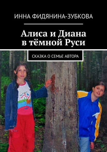 Алиса и Диана в тёмной Руси. Сказка о семье автора
