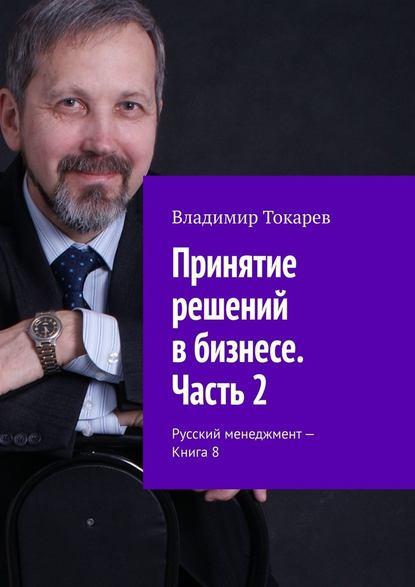 Принятие решений в бизнесе. Часть 2. Русский менеджмент – Книга 8