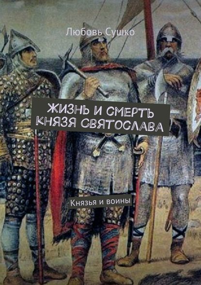 Жизнь и смерть князя Святослава. Князья и воины