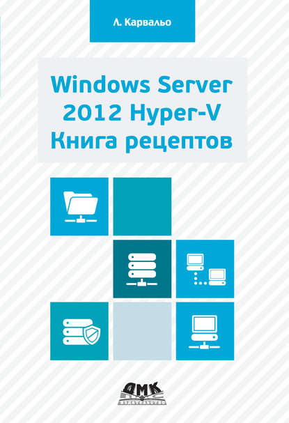 Windows Server 2012 Hyper-V. Книга рецептов