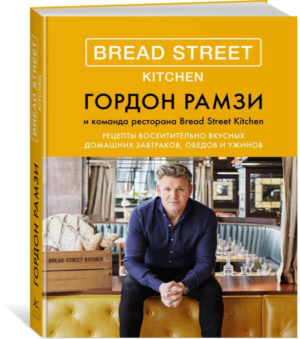 Bread Street Kitchen. Рецепты восхитительно вкусных домашних завтраков, обедов и ужинов