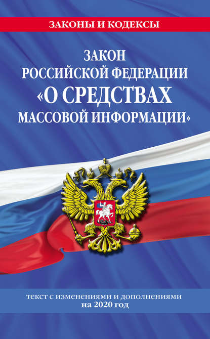 Закон Российской Федерации «О средствах массовой информации». Текст с изменениями и дополнениями на 2020 год