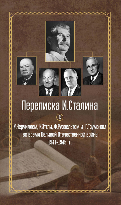 Переписка И. Сталина с У. Черчиллем, К. Эттли, Ф. Рузвельтом и Г. Трумэном во время Великой Отечественной войны 1941–1945 гг.