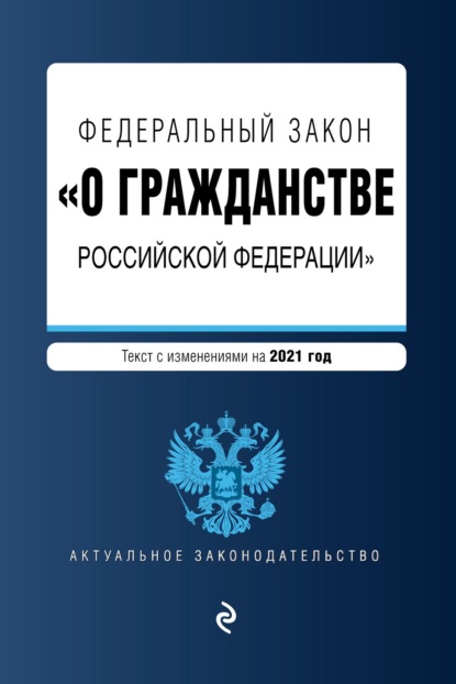 Федеральный закон «О гражданстве Российской Федерации». Текст с изменениями на 2021 год